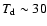 $T_{\rm
d}\sim 30$