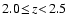 $2.0 \! \leq \! z \! < \! 2.5$