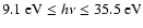 $9.1~{\rm eV} \leq h\nu \leq 35.5~{\rm eV}$