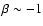 $\beta \sim -1$