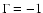 $\Gamma = -1$