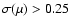 $\sigma(\mu) > 0.25$