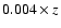 $0.004 \times z$