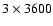 $3 \times 3600$