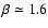 $\beta \simeq 1.6$