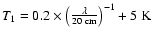 $T_{1}=0.2 \times \left(\frac{\lambda}{20~\rm cm}\right)^{-1} + 5~\rm K$