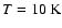 $T=10~\rm K$