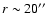 $r\sim20''$