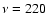 $\nu=220$