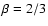 $\beta=2/3$