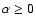 $\alpha \geq 0$