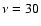 $\nu=30$