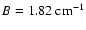 $B=1.82~\rm cm^{-1}$