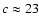 $c \approx 23$