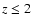 $z \leq 2$
