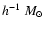$h^{-1} ~M_{\odot} $