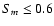 $S_m\leq0.6$
