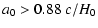 $\displaystyle a_0 > 0.88\ c/H_0$
