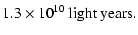 $\displaystyle 1.3\times 10^{10}\ {\rm light\ years}.$