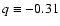 $q\equiv -0.31$