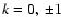 $k=0,\ \pm 1$