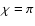 $\chi =\pi $