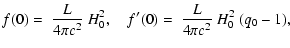 $\displaystyle f(0)=~\frac{L}{4\pi c^2}~H_0^2 ,\quad f'(0)=
~\frac{L}{4\pi c^2 }~H_0^2~(q_0-1) ,$