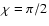 $\chi
=\pi /2$