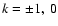 $k=\pm 1,\ 0$