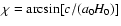 $\chi
=\arcsin [c/(a_0H_0)]$