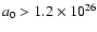 $a_0 > 1.2\times 10^{26}$