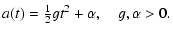 $\displaystyle a(t)= {\textstyle\frac{1}{2}} gt^2+\alpha ,\quad g,\alpha
>0.$