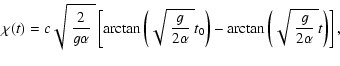 $\displaystyle \chi (t) =
c\sqrt{~\frac{2}{g\alpha }~ }\left[
\arctan\left(
\sqr...
...lpha }~} t_0\right) -\arctan\left(
\sqrt{~\frac{g}{2\alpha }~} t\right)\right],$