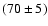 $(70\pm 5)$