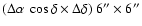 $(\Delta \alpha \ \cos\delta \times \Delta \delta) \ 6''\times 6''$