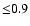 ${\leq }0.9$
