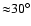 ${\approx}30^{\circ}$