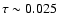 $\tau\sim0.025$