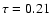 $\tau=0.21$