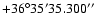 $+36^{\circ}35'35.300''$