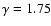 $\gamma=1.75$