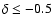 $\delta
\le -0.5$