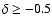 $\delta \ge -0.5$