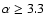 $\alpha \ge
3.3$