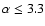 $\alpha \le 3.3$