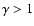 $\gamma>1$