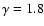 $\gamma=1.8$