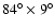 $84^\circ\times 9^\circ$
