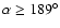 $\alpha \ge 189^{\circ}$