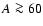$A\ga 60$